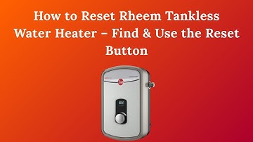 How to Reset Rheem Tankless Water Heater – Find & Use the Reset Button