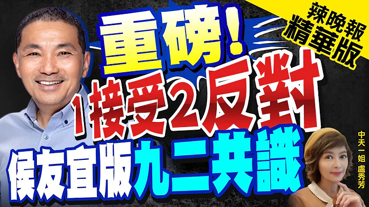【卢秀芳辣晚报】侯友宜首度松口"九二共识" 民进党批偷换概念 | 重磅! "1接受2反对" 侯友宜版"九二共识"@CtiNews  精华版 - 天天要闻