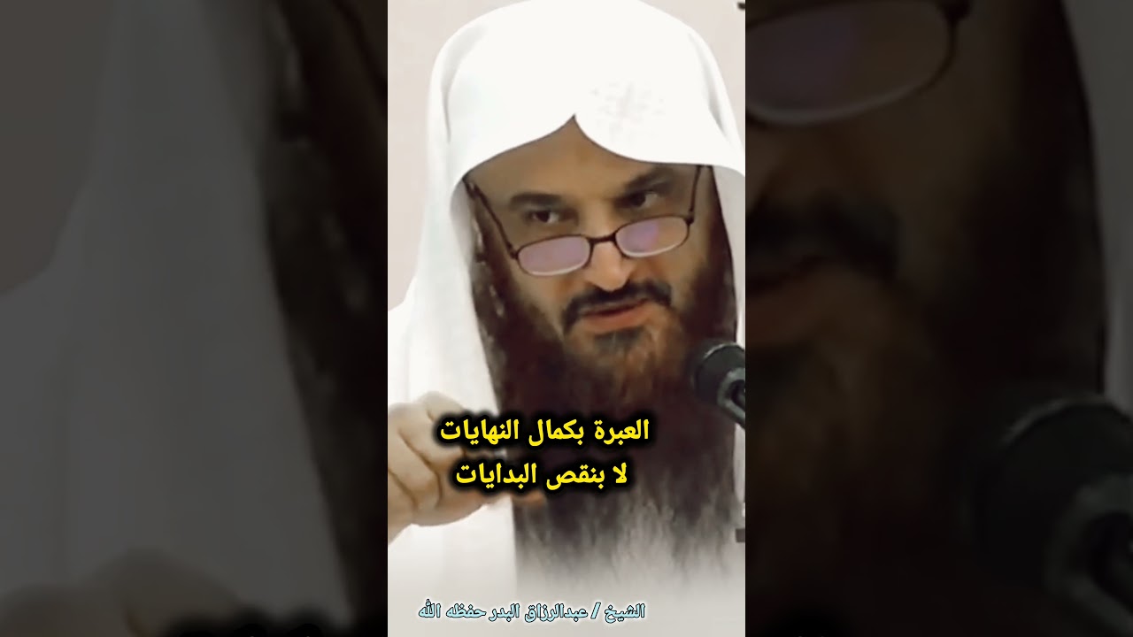 العبرة بكمال النهايات لا بنقص البدايات / للشيخ عبدالرزاق البدر