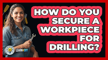 How Do You Secure a Workpiece for Drilling?