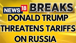 Donald Trump Threatens New Sanctions And Tariffs On Russia To Force Peace Talks | News18