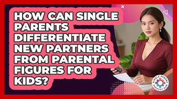 How Can Single Parents Differentiate New Partners From Parental Figures For Kids?