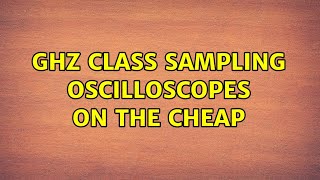 GHz class sampling oscilloscopes on the cheap (2 Solutions!!)