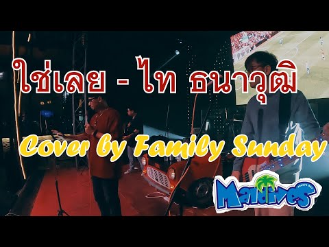 ใช่เลย   ไท ธนาวุฒิ  Cover By Family Sunday12 03 66  มัลดีฟส์ เหม่งจ๋าย