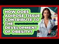 How Does Adipose Tissue Contribute To The Development Of Obesity? - The Disease Encyclopedia