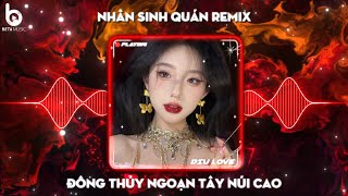 Nhân Sinh Quán Remix - Đông Thủy Ngoạn Tây Núi Cao Remix TikTok | Nhạc Remix Hot Nhất Hiện Nay