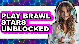 How to Play Brawl Stars Unblocked 2025 - Full Guide