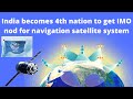 India Becomes 4th Nation to Get IMO nod for Navigation Satellite System.