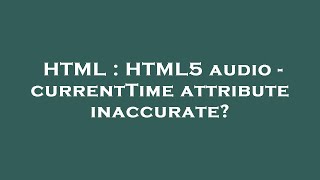 HTML : HTML5 audio - currentTime attribute inaccurate?