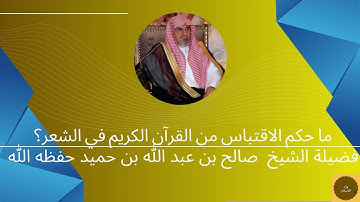 ما حكم الاقتباس من القرآن الكريم في الشعر؟ فضيلة الشيخ صالح بن عبد الله بن حميد حفظه الله