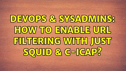 DevOps & SysAdmins: How To Enable URL Filtering With Just Squid & C-ICAP? (2 Solutions!!)