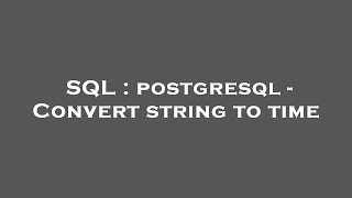 SQL : postgresql - Convert string to time