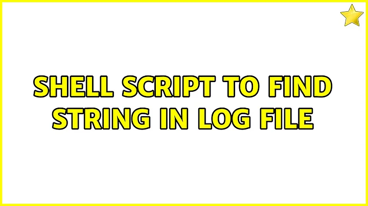 Shell Script to find string in log file (2 Solutions!!)