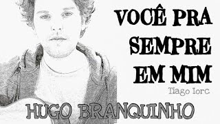 VOCÊ PRA SEMPRE EM MIM | TIAGO IORC | HUGO BRANQUINHO (VERSÃO)
