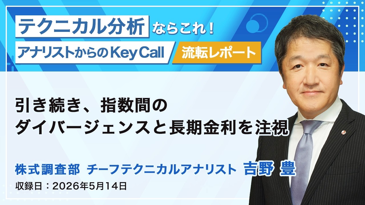 引き続き、指数間のダイバージェンスと長期金利を注視　2026/5/14収録　アナリストからのKey Call【流転】