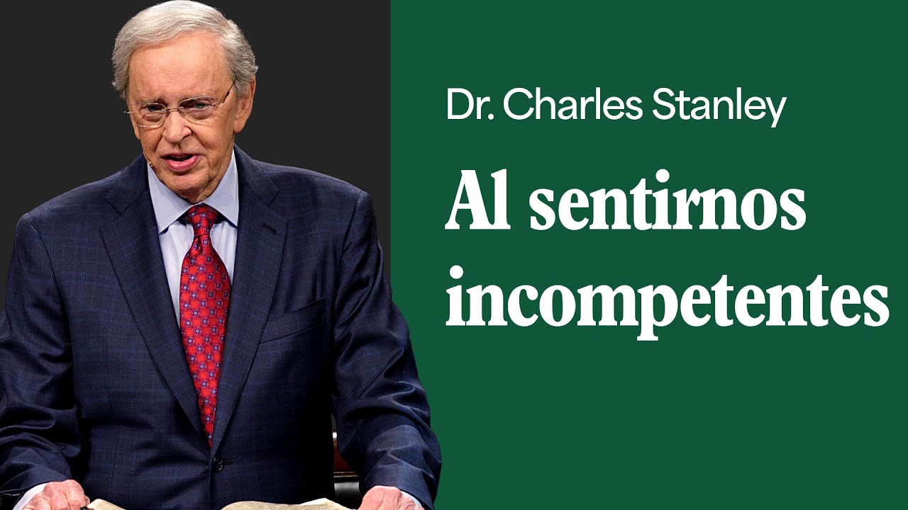Al sentirnos incompetentes – Dr. Charles Stanley