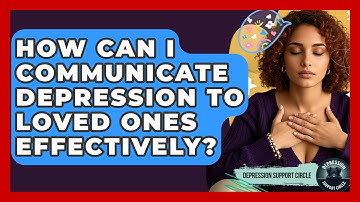 How Can I Communicate Depression To Loved Ones Effectively? - Depression Support Circle