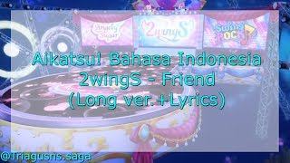 Aikatsu! Bahasa Indonesia - 2wingS - Friend (Long ver.+Lyrics)