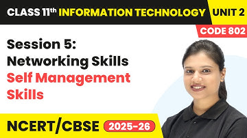 Session 5: Networking Skills - Self Management Skills | Class 11 IT Unit 2 (Code 802) | CBSE 2025-26