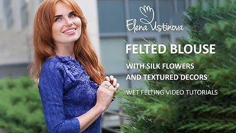 Wet Felting Tutorial – How to Make a Nuno Felted Blouse with Silk Flowers - English subtitles
