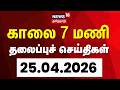 Today Headlines | காலை 7 மணி தலைப்புச் செய்திகள் - 25 April 2026 | Tamil News