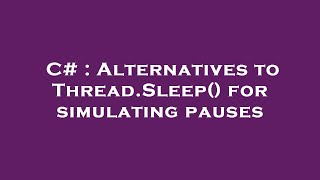 C# : Alternatives to Thread.Sleep() for simulating pauses