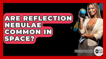 Are Reflection Nebulae Common In Space? - Physics Frontier