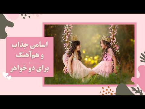 ده اسم دخترانه زیبا و هماهنگ برای دو خواهر