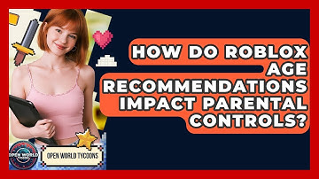 How Do Roblox Age Recommendations Impact Parental Controls? - Open World Tycoons