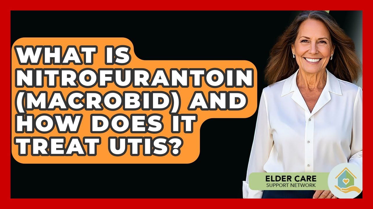 What Is Nitrofurantoin (Macrobid) And How Does It Treat UTIs? - Elder Care Support Network