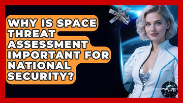 Why Is Space Threat Assessment Important for National Security? | Warriors In Space