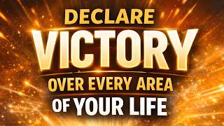 Declare Victory Over Every Area of Your Life | Powerful Prayer