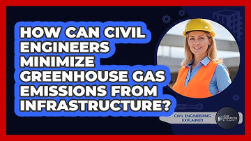 How Can Civil Engineers Minimize Greenhouse Gas Emissions From Infrastructure?
