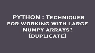 PYTHON : Techniques for working with large Numpy arrays