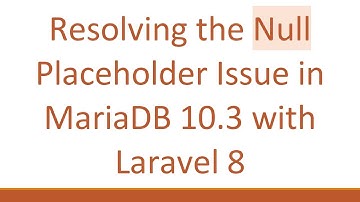 Resolving the Null Placeholder Issue in MariaDB 10.3 with Laravel 8
