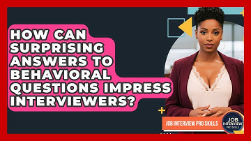 How Can Surprising Answers To Behavioral Questions Impress Interviewers? - Job Interview Pro Skills