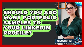 Should You Add Many Portfolio Samples To Your LinkedIn Profile? - Get Linked Together