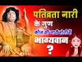 पतिव्रता नारी के गुण, कौन सी नारी होती हैं भाग्यवान ? | Acharya Shri Kaushik Ji Maharaj