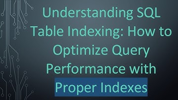 Understanding SQL Table Indexing: How to Optimize Query Performance with Proper Indexes