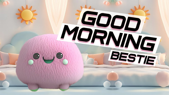 Good Morning Bestie! Sing along with me!