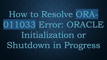 How to Resolve ORA-011033 Error: ORACLE Initialization or Shutdown in Progress