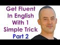 Get Fluent With 1 Trick PART 2 - Become A Confident English Speaker With This Simple Practice Trick