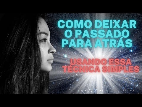 Vídeo: Como Deixar O Passado Para Trás