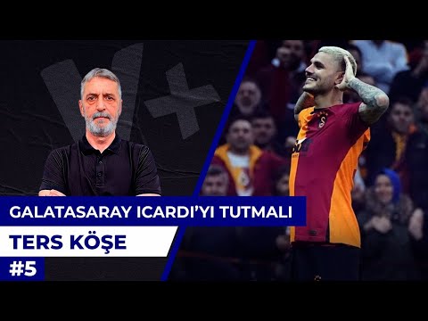 Galatasaray Icardi'yi tutmalı ama Florya'yı satmadan | Abdülkerim Durmaz |  Ters Köşe #5