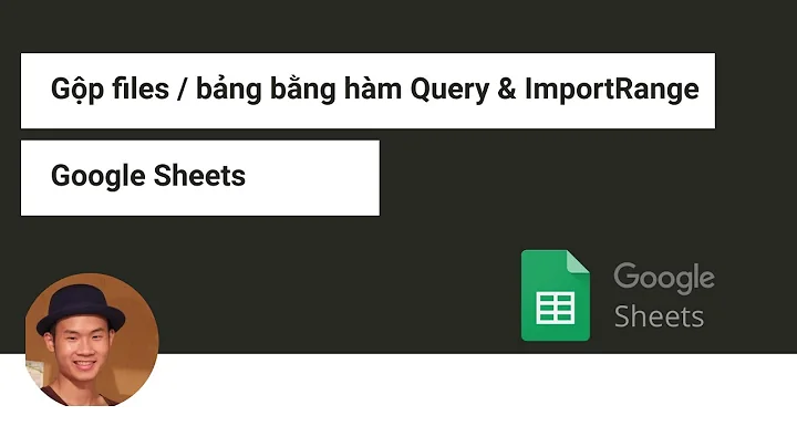 Gộp dữ liệu nhiều files Google Sheets với hàm Query và ImportRange