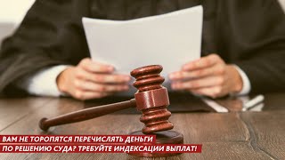 ВАМ НЕ ТОРОПЯТСЯ ПЕРЕЧИСЛЯТЬ ДЕНЬГИ ПО РЕШЕНИЮ СУДА? ТРЕБУЙТЕ ИНДЕКСАЦИИ ВЫПЛАТ! КАК – РАССКАЖЕМ!