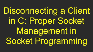 Disconnecting a Client in C: Proper Socket Management in Socket Programming