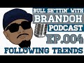 BS'ing With Brandoh - Ep. 004 - Following Trends