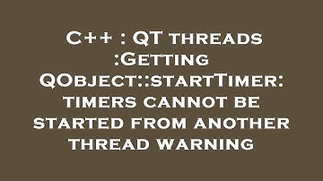 C++ : QT threads :Getting QObject::startTimer: timers cannot be started from another thread warning