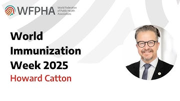 WFPHA | World Immunization Week 2025 | Howard Catton | Chief Executive Officer at the ICN